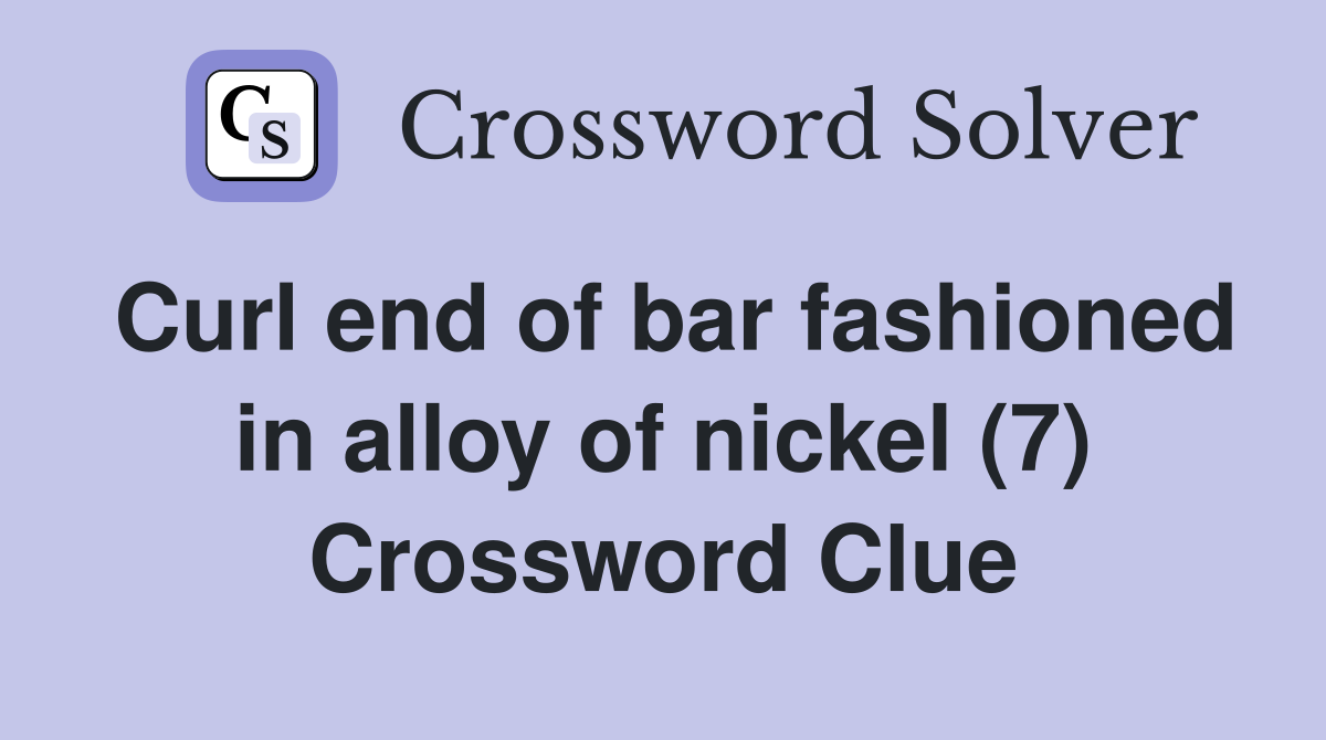 Curl end of bar fashioned in alloy of nickel (7) Crossword Clue
